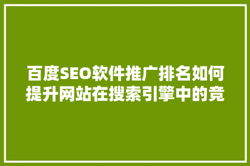 百度SEO软件推广排名如何提升网站在搜索引擎中的竞争力  第1张