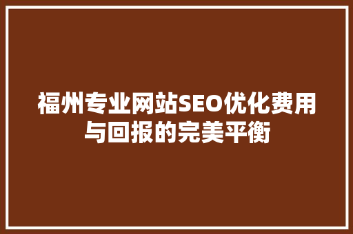 福州专业网站SEO优化费用与回报的完美平衡  第1张