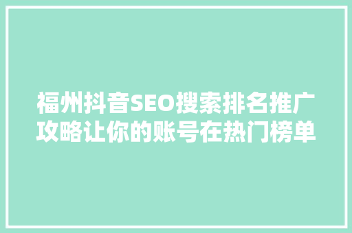 福州抖音SEO搜索排名推广攻略让你的账号在热门榜单中脱颖而出