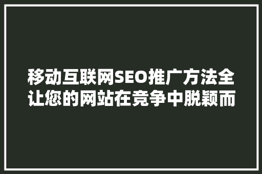 移动互联网SEO推广方法全让您的网站在竞争中脱颖而出