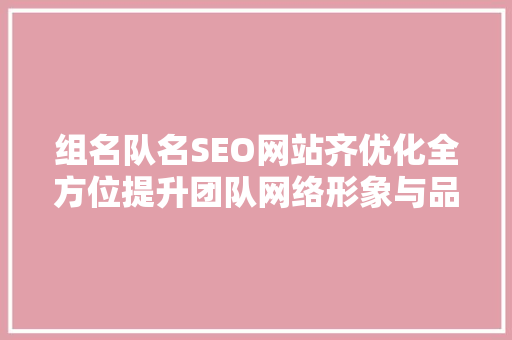 组名队名SEO网站齐优化全方位提升团队网络形象与品牌价值