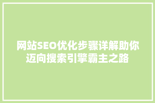 网站SEO优化步骤详解助你迈向搜索引擎霸主之路