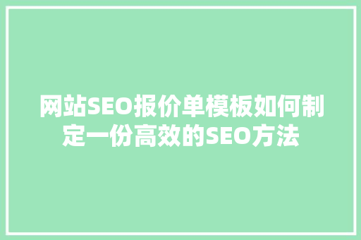 网站SEO报价单模板如何制定一份高效的SEO方法