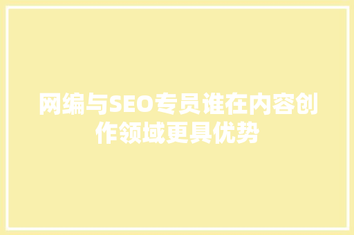 网编与SEO专员谁在内容创作领域更具优势