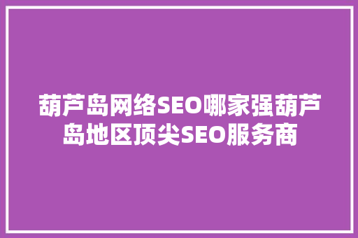 葫芦岛网络SEO哪家强葫芦岛地区顶尖SEO服务商