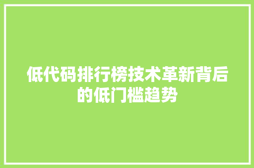 低代码排行榜技术革新背后的低门槛趋势