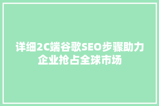 详细2C端谷歌SEO步骤助力企业抢占全球市场