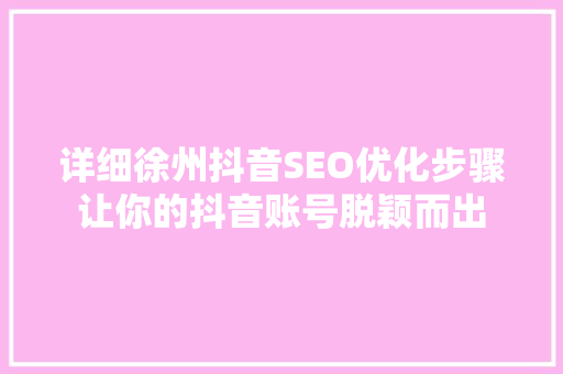 详细徐州抖音SEO优化步骤让你的抖音账号脱颖而出