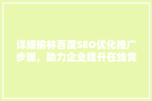 详细榆林百度SEO优化推广步骤，助力企业提升在线竞争力