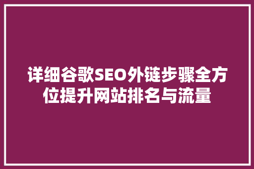 详细谷歌SEO外链步骤全方位提升网站排名与流量