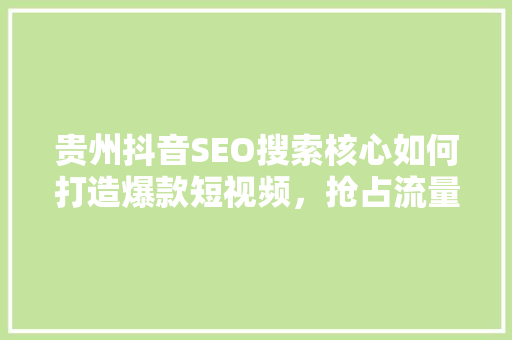 贵州抖音SEO搜索核心如何打造爆款短视频，抢占流量高地
