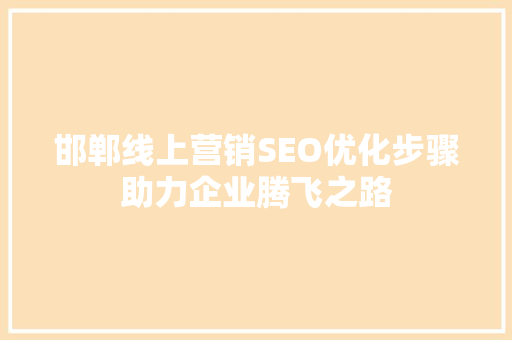 邯郸线上营销SEO优化步骤助力企业腾飞之路  第1张