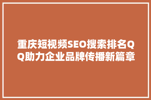 重庆短视频SEO搜索排名QQ助力企业品牌传播新篇章