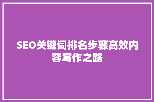 SEO关键词排名步骤高效内容写作之路