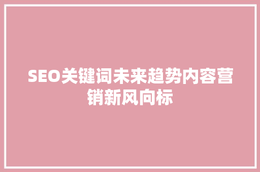 SEO关键词未来趋势内容营销新风向标  第1张