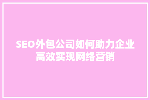 SEO外包公司如何助力企业高效实现网络营销