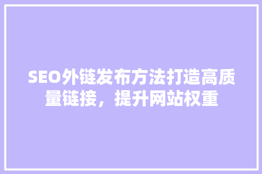 SEO外链发布方法打造高质量链接，提升网站权重  第1张