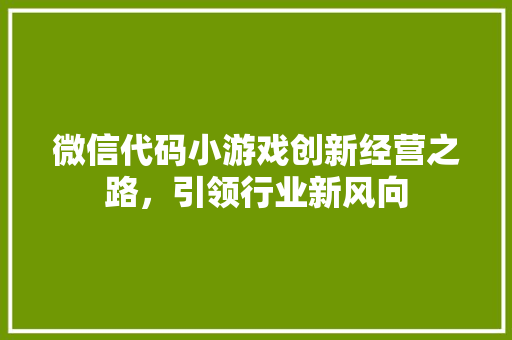 微信代码小游戏创新经营之路，引领行业新风向  第1张