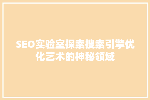 SEO实验室探索搜索引擎优化艺术的神秘领域