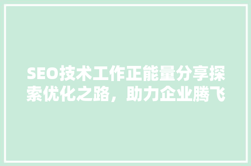 SEO技术工作正能量分享探索优化之路，助力企业腾飞