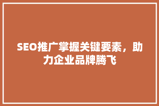 SEO推广掌握关键要素，助力企业品牌腾飞
