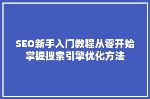 SEO新手入门教程从零开始掌握搜索引擎优化方法