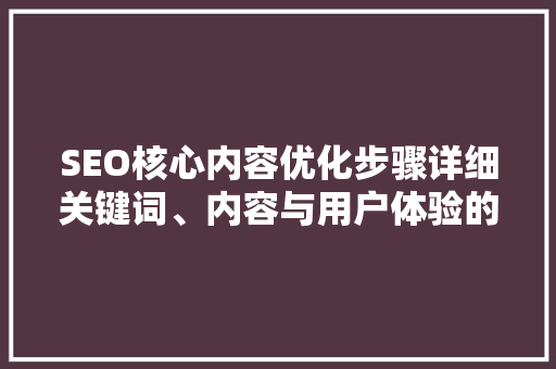 SEO核心内容优化步骤详细关键词、内容与用户体验的黄金三角