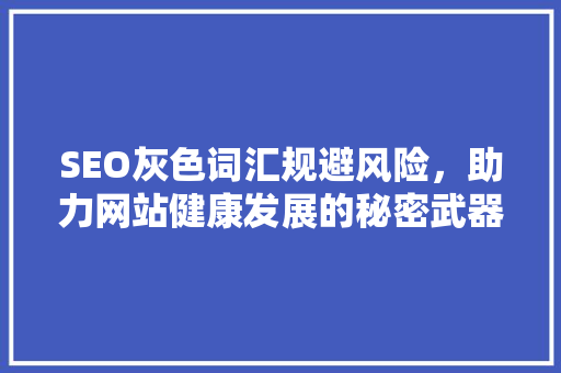 SEO灰色词汇规避风险，助力网站健康发展的秘密武器