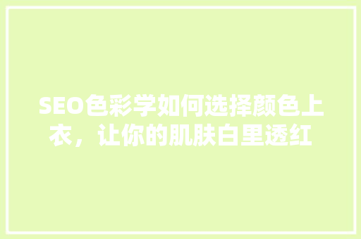 SEO色彩学如何选择颜色上衣，让你的肌肤白里透红