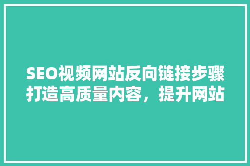 SEO视频网站反向链接步骤打造高质量内容，提升网站排名