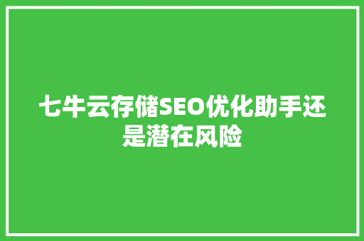 七牛云存储SEO优化助手还是潜在风险  第1张
