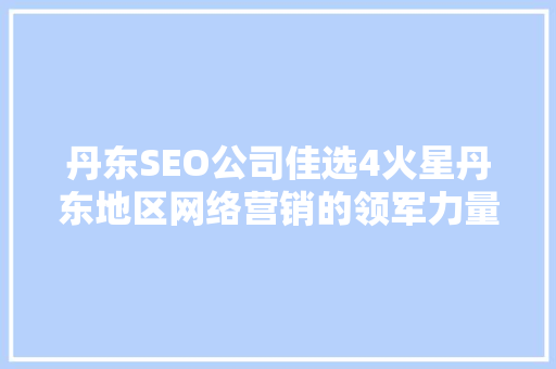 丹东SEO公司佳选4火星丹东地区网络营销的领军力量