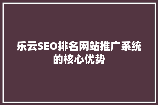 乐云SEO排名网站推广系统的核心优势