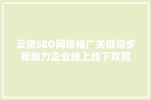 云南SEO网络推广关键词步骤助力企业线上线下双赢