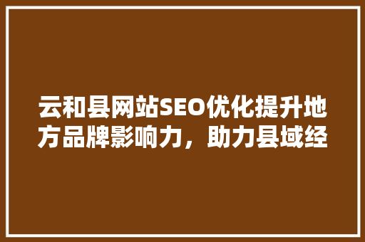 云和县网站SEO优化提升地方品牌影响力，助力县域经济腾飞