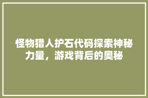 怪物猎人护石代码探索神秘力量，游戏背后的奥秘