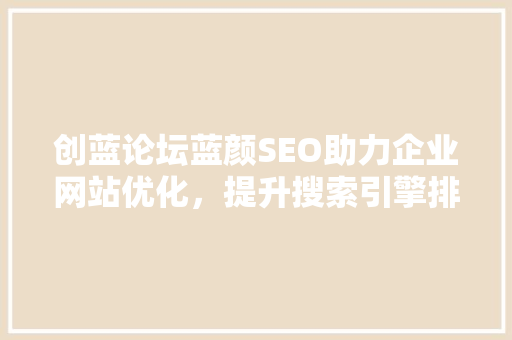 创蓝论坛蓝颜SEO助力企业网站优化，提升搜索引擎排名
