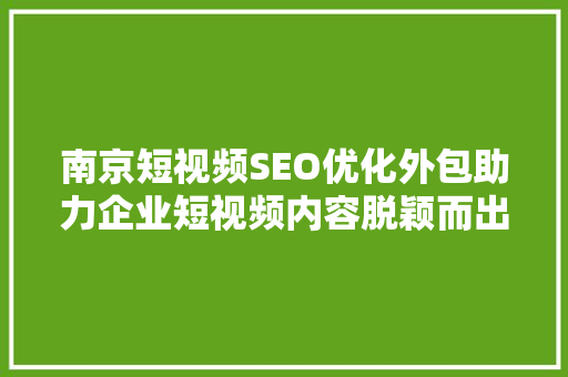 南京短视频SEO优化外包助力企业短视频内容脱颖而出
