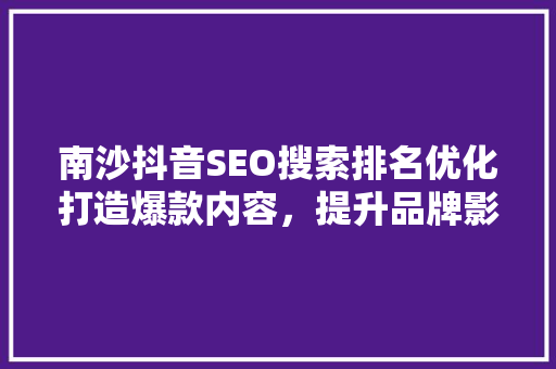 南沙抖音SEO搜索排名优化打造爆款内容，提升品牌影响力