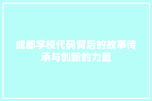 成都学校代码背后的故事传承与创新的力量