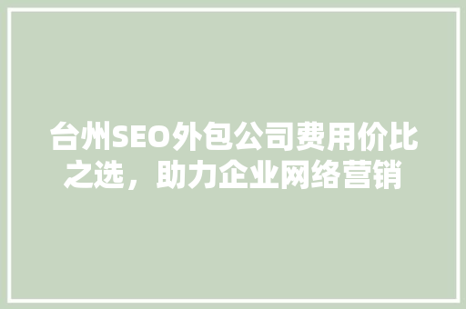 台州SEO外包公司费用价比之选，助力企业网络营销