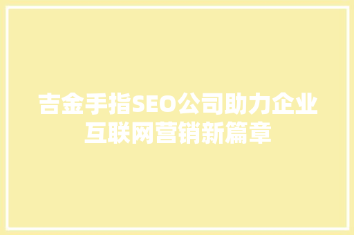 吉金手指SEO公司助力企业互联网营销新篇章