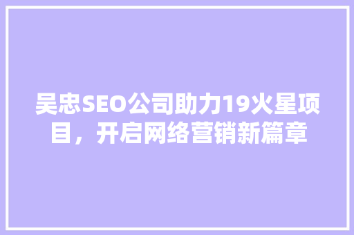 吴忠SEO公司助力19火星项目，开启网络营销新篇章