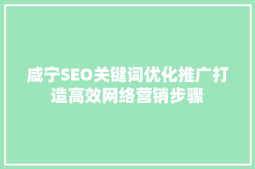 咸宁SEO关键词优化推广打造高效网络营销步骤  第1张