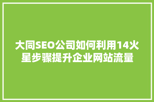 大同SEO公司如何利用14火星步骤提升企业网站流量
