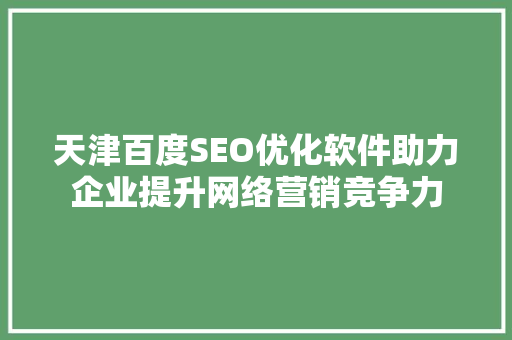 天津百度SEO优化软件助力企业提升网络营销竞争力  第1张