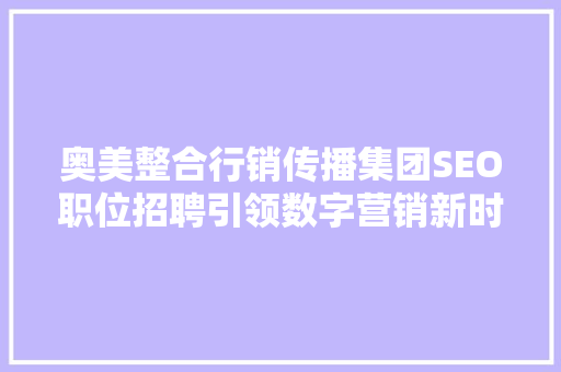 奥美整合行销传播集团SEO职位招聘引领数字营销新时代