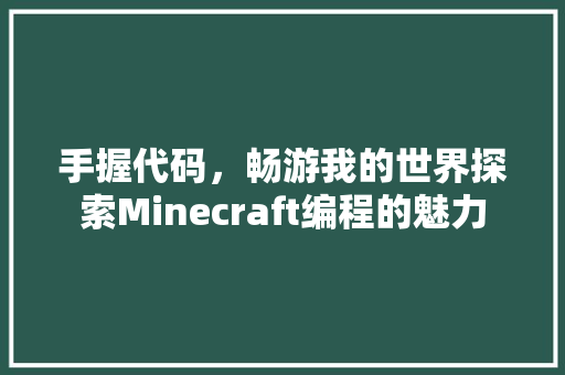手握代码，畅游我的世界探索Minecraft编程的魅力