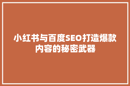 小红书与百度SEO打造爆款内容的秘密武器