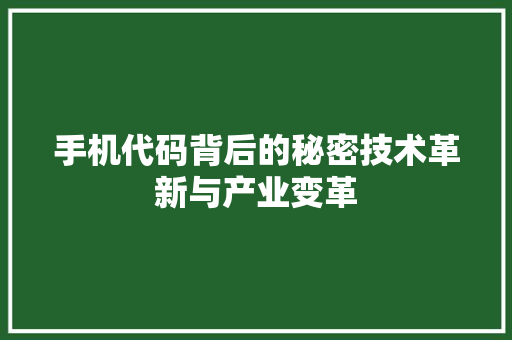 手机代码背后的秘密技术革新与产业变革